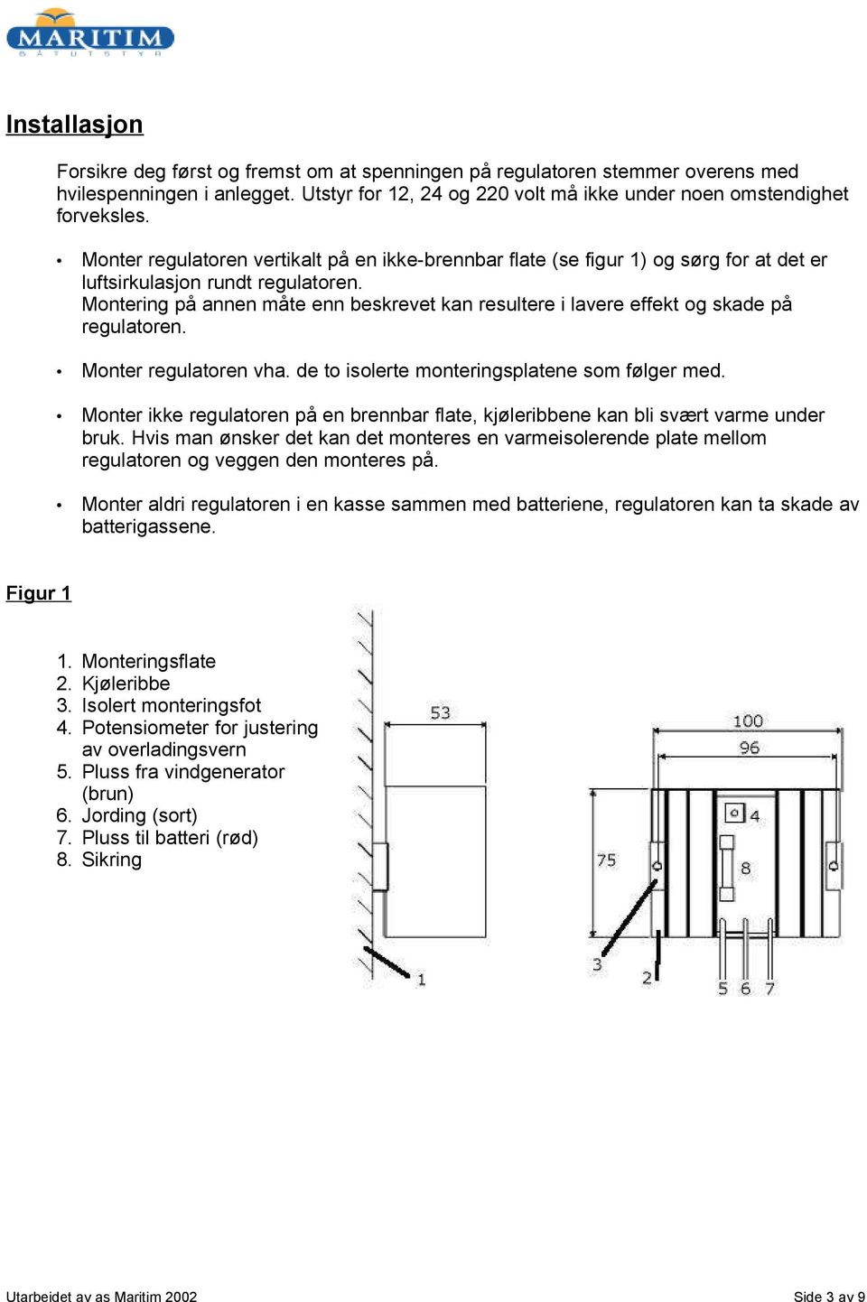 Montering på annen måte enn beskrevet kan resultere i lavere effekt og skade på regulatoren. Monter regulatoren vha. de to isolerte monteringsplatene som følger med.