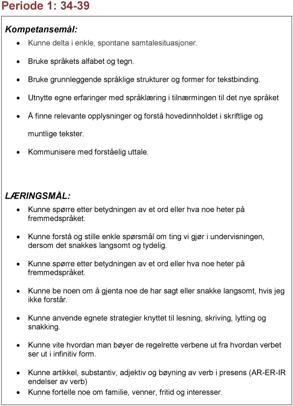 Kunne spørre etter betydningen av et ord eller hva noe heter på fremmedspråket. Kunne forstå og stille enkle spørsmål om ting vi gjør i undervisningen, dersom det snakkes langsomt og tydelig.