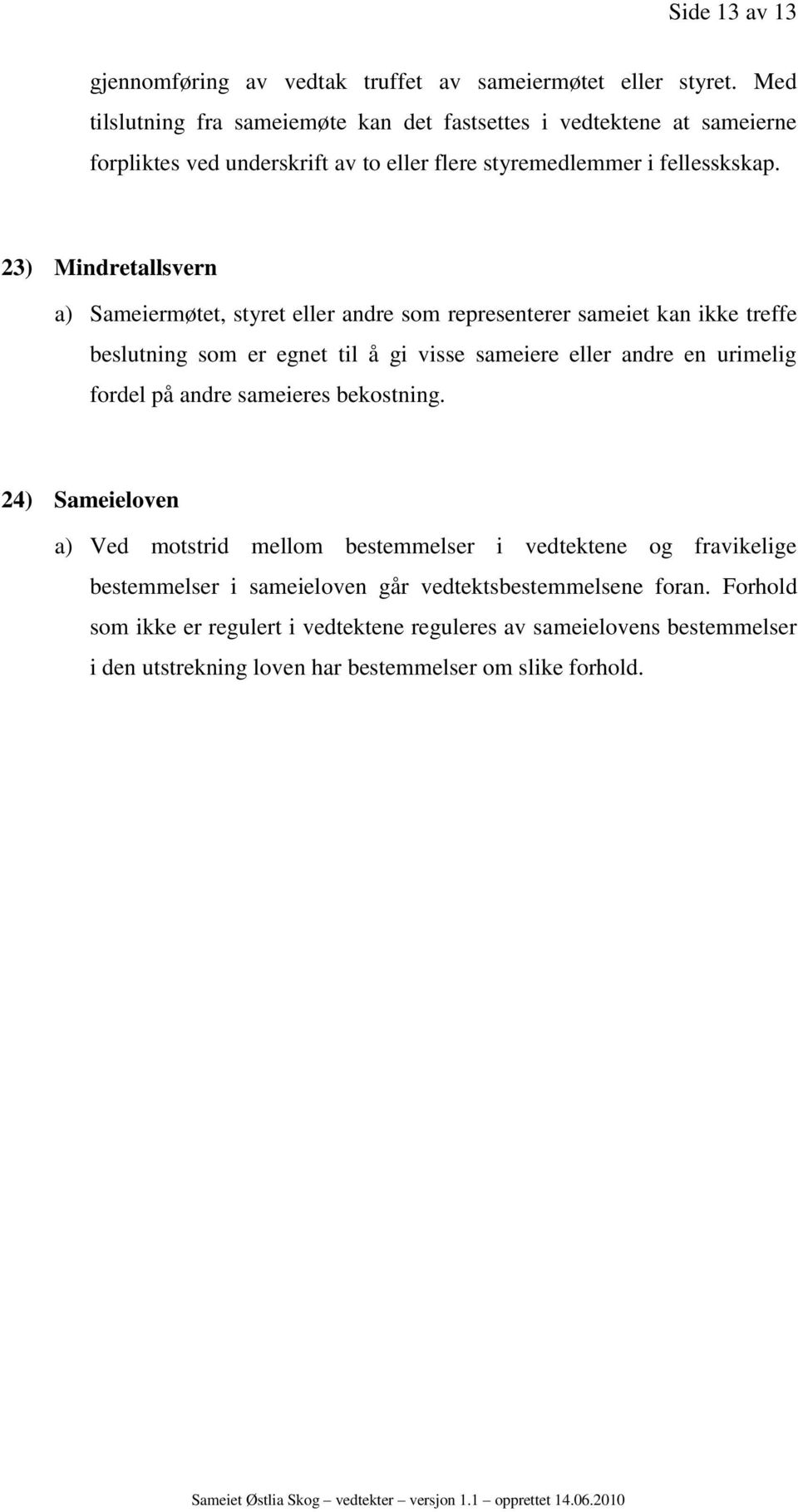 23) Mindretallsvern a) Sameiermøtet, styret eller andre som representerer sameiet kan ikke treffe beslutning som er egnet til å gi visse sameiere eller andre en urimelig fordel