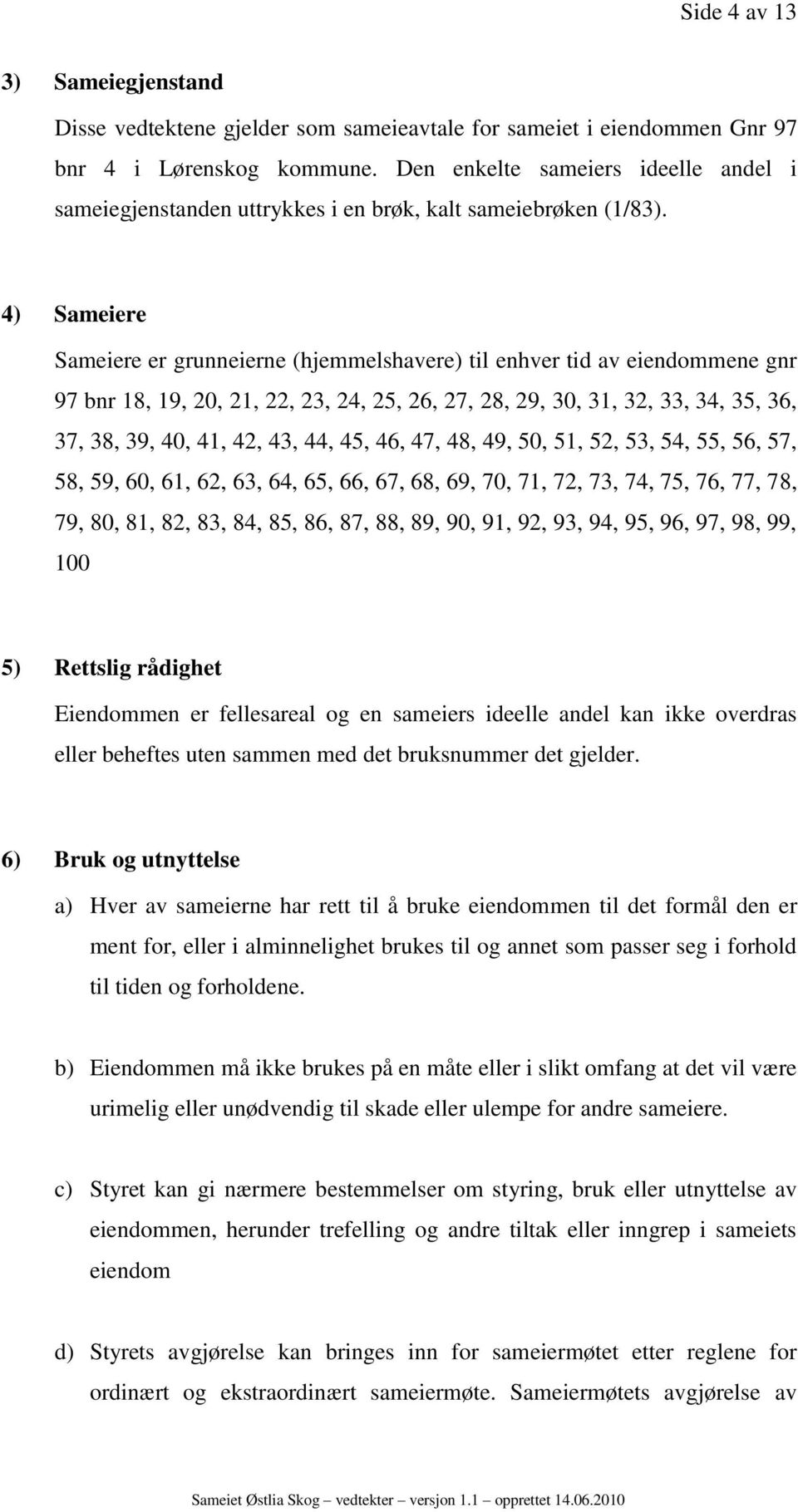 4) Sameiere Sameiere er grunneierne (hjemmelshavere) til enhver tid av eiendommene gnr 97 bnr 18, 19, 20, 21, 22, 23, 24, 25, 26, 27, 28, 29, 30, 31, 32, 33, 34, 35, 36, 37, 38, 39, 40, 41, 42, 43,