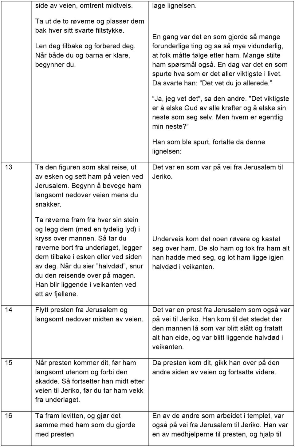 En dag var det en som spurte hva som er det aller viktigste i livet. Da svarte han: Det vet du jo allerede. Ja, jeg vet det, sa den andre.