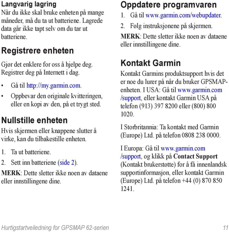 Nullstille enheten Hvis skjermen eller knappene slutter å virke, kan du tilbakestille enheten. 1. Ta ut batteriene. 2. Sett inn batteriene (side 2).