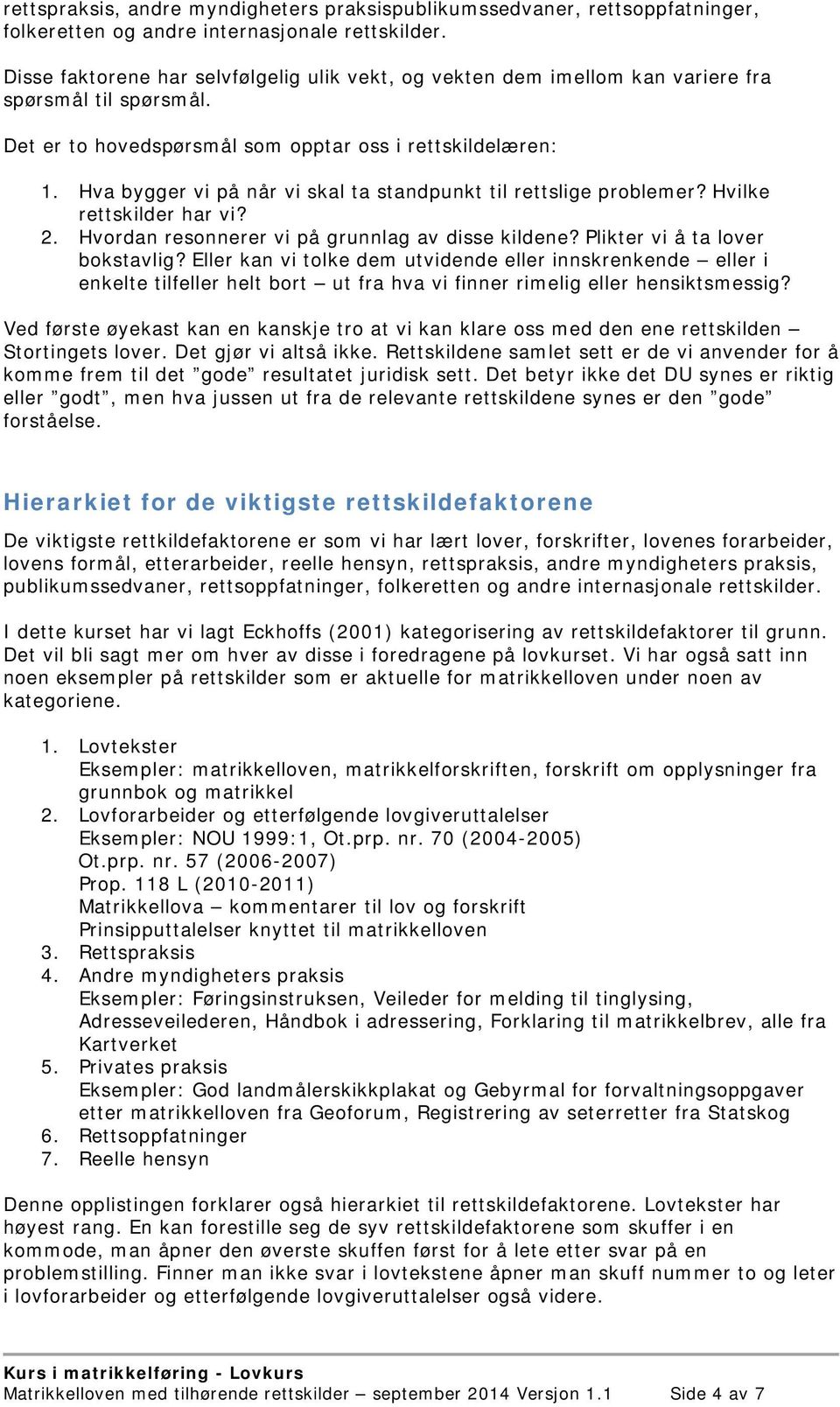 Hva bygger vi på når vi skal ta standpunkt til rettslige problemer? Hvilke rettskilder har vi? 2. Hvordan resonnerer vi på grunnlag av disse kildene? Plikter vi å ta lover bokstavlig?