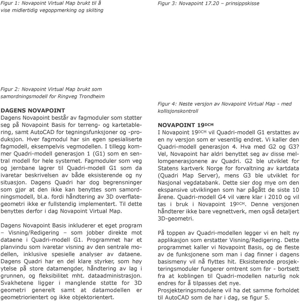 terreng- og kartetablering, samt AutoCAD for tegningsfunksjoner og -produksjon. Hver fagmodul har sin egen spesialiserte fagmodell, eksempelvis vegmodellen.