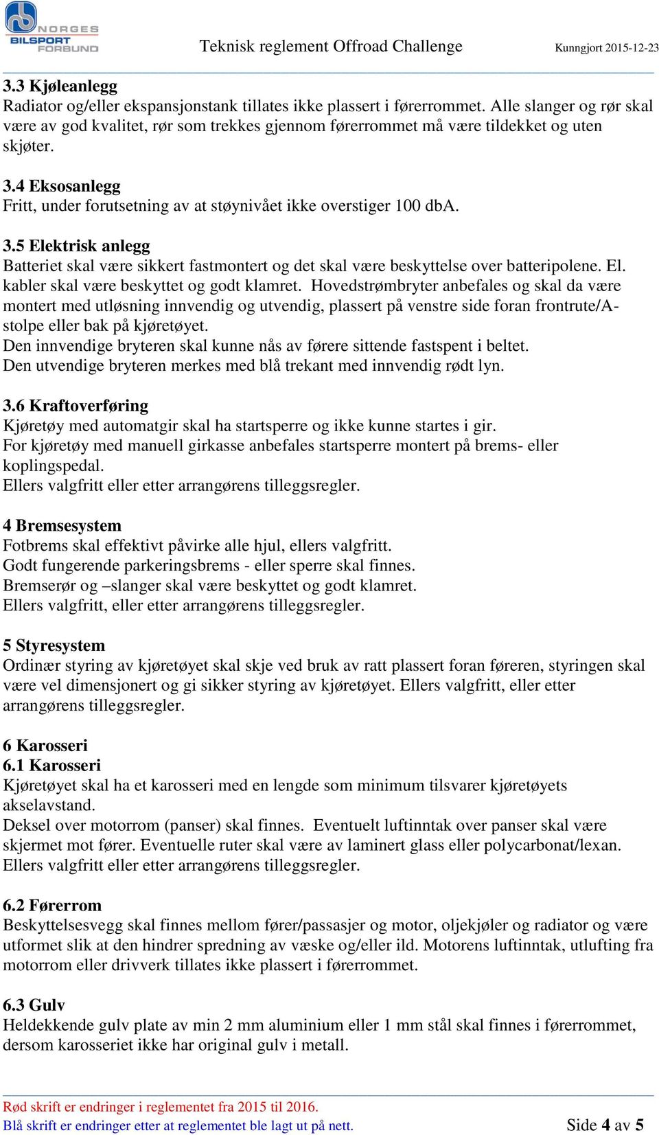 4 Eksosanlegg Fritt, under forutsetning av at støynivået ikke overstiger 100 dba. 3.5 Elektrisk anlegg Batteriet skal være sikkert fastmontert og det skal være beskyttelse over batteripolene. El. kabler skal være beskyttet og godt klamret.