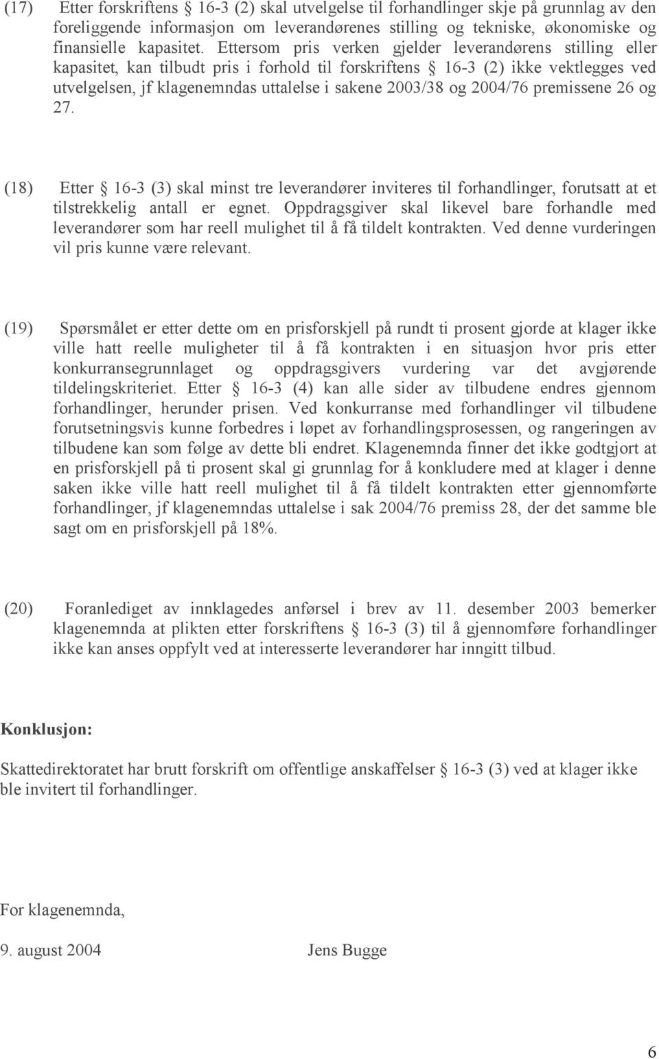 og 2004/76 premissene 26 og 27. (18) Etter 16-3 (3) skal minst tre leverandører inviteres til forhandlinger, forutsatt at et tilstrekkelig antall er egnet.