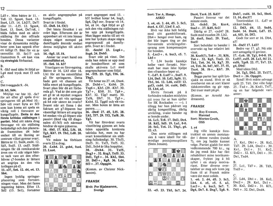 c. Det tveeggade 9. -f4. 10. b5, Sd4. Möjlgt var här 10. -Se7 för att efter g5 spela Ö er sprngaren tll g6.med 10.