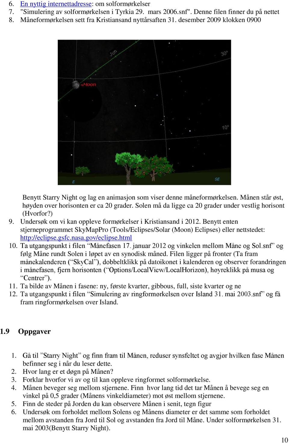 Månen står øst, høyden over horisonten er ca 20 grader. Solen må da ligge ca 20 grader under vestlig horisont (Hvorfor?) 9. Undersøk om vi kan oppleve formørkelser i Kristiansand i 2012.