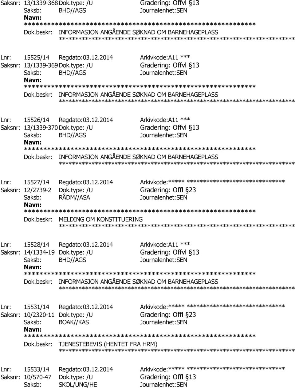 beskr: MELDING OM KONSTITUERING Lnr: 15528/14 Regdato:03.12.2014 Arkivkode:A11 *** Saksnr: 14/1334-19 Dok.type: /U Gradering: Offvl 13 Lnr: 15531/14 Regdato:03.12.2014 Arkivkode:***** ****************************** Saksnr: 10/2320-11 Dok.