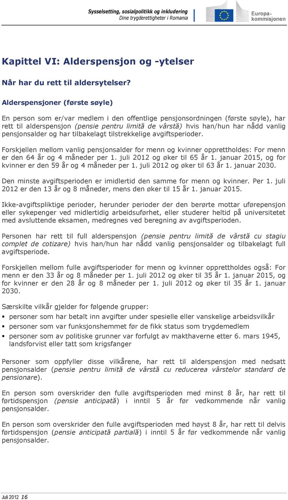 pensjonsalder og har tilbakelagt tilstrekkelige avgiftsperioder. Forskjellen mellom vanlig pensjonsalder for menn og kvinner opprettholdes: For menn er den 64 år og 4 måneder per 1.