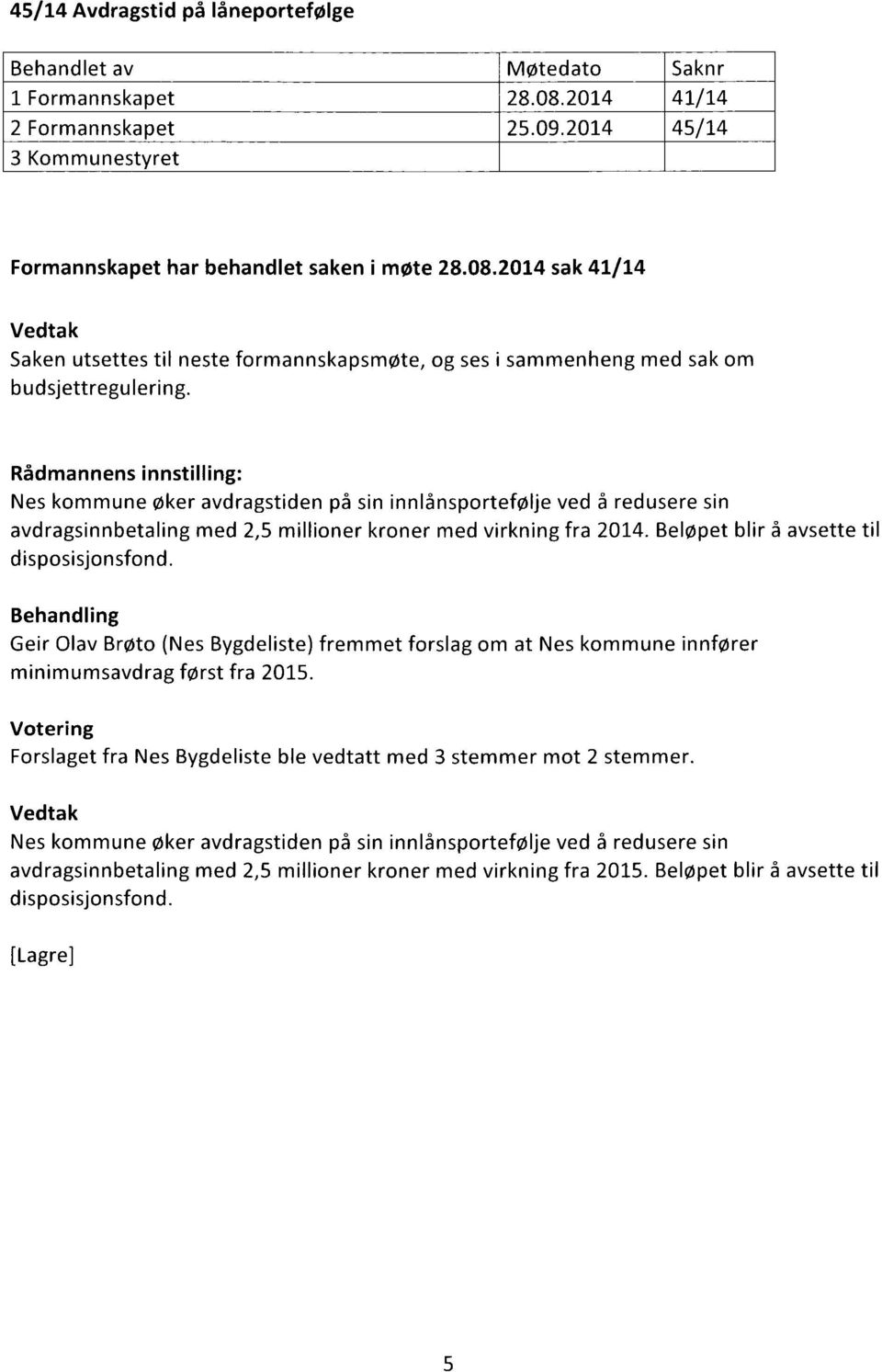Geir Olav Brøto (Nes Bygdeliste) fremmet forslag om at Nes kommune innfører minimumsavdrag først fra 2015. Forslaget fra Nes Bygdeliste ble vedtatt med 3 stemmer mot 2 stemmer.