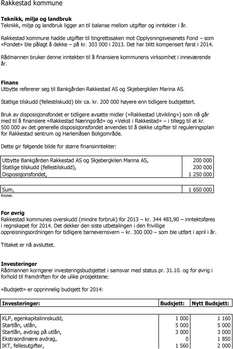 Rådmannen bruker denne inntekten til å finansiere kommunens virksomhet i inneværende år. Finans Utbytte refererer seg til Bankgården Rakkestad AS og Skjebergkilen Marina AS.