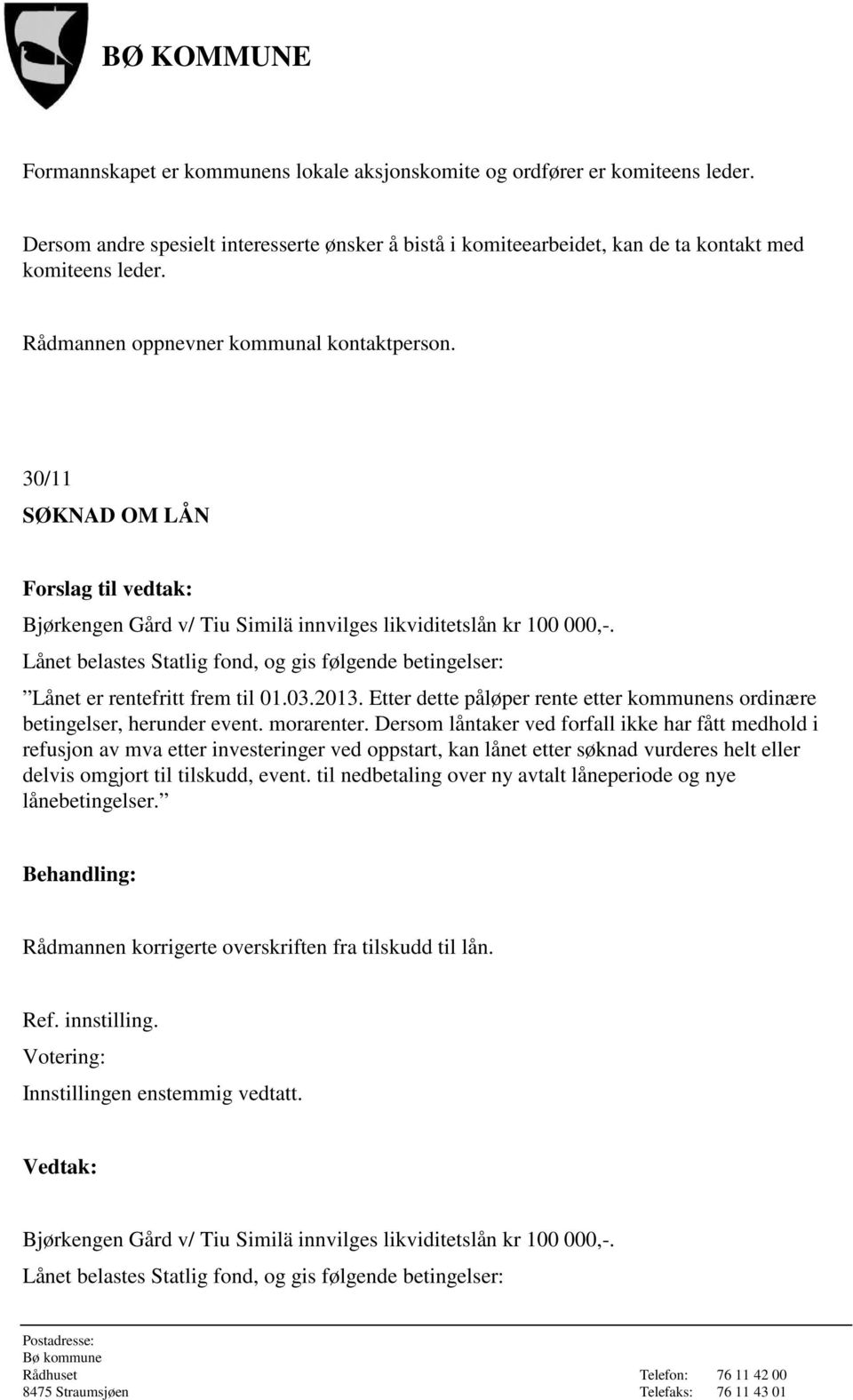 Lånet belastes Statlig fond, og gis følgende betingelser: Lånet er rentefritt frem til 01.03.2013. Etter dette påløper rente etter kommunens ordinære betingelser, herunder event. morarenter.