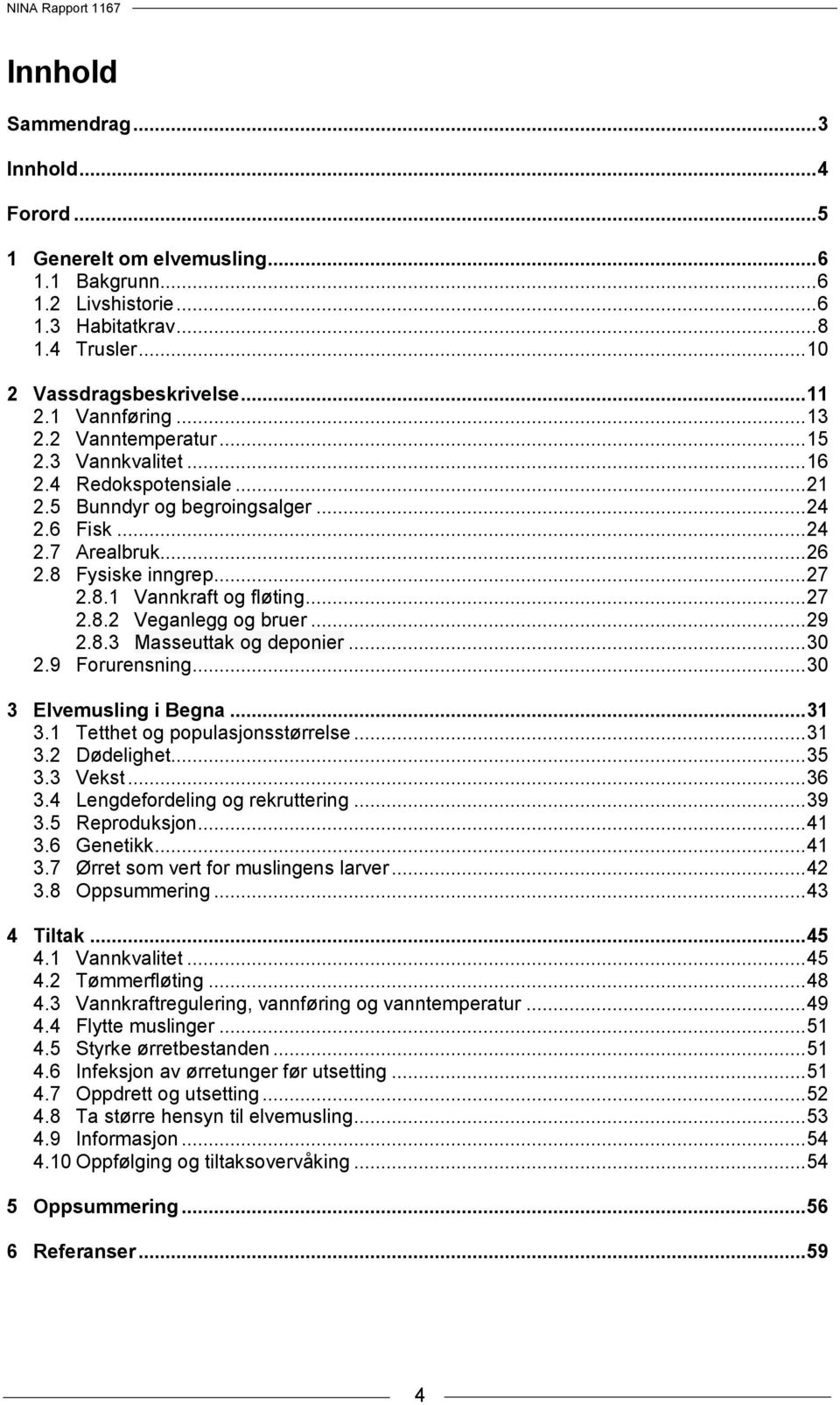 .. 27 2.8.2 Veganlegg og bruer... 29 2.8.3 Masseuttak og deponier... 30 2.9 Forurensning... 30 3 Elvemusling i Begna... 31 3.1 Tetthet og populasjonsstørrelse... 31 3.2 Dødelighet... 35 3.3 Vekst.