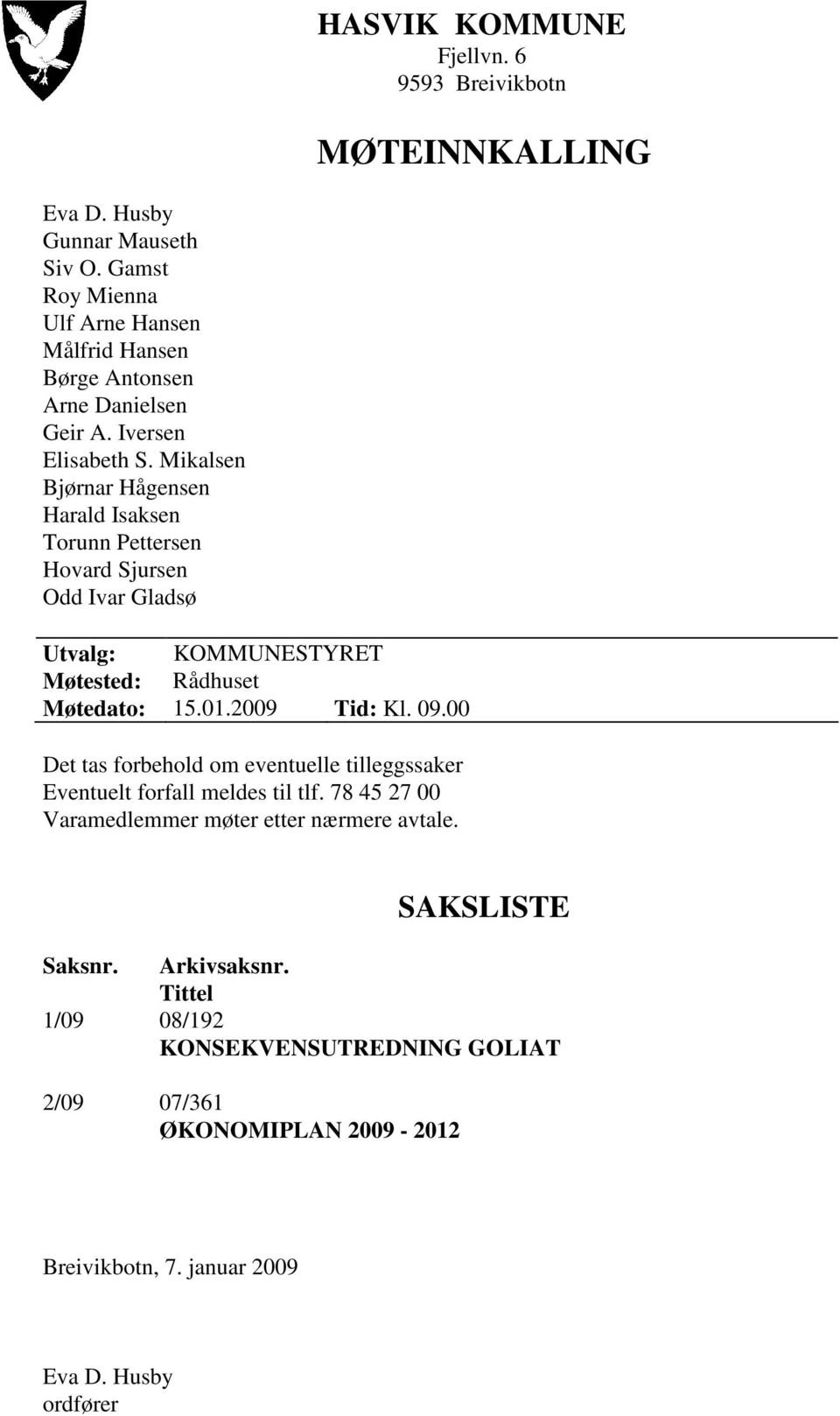 Mikalsen Bjørnar Hågensen Harald Isaksen Torunn Pettersen Hovard Sjursen Odd Ivar Gladsø Utvalg: KOMMUNESTYRET Møtested: Rådhuset Møtedato: 15.01.2009 Tid: Kl. 09.