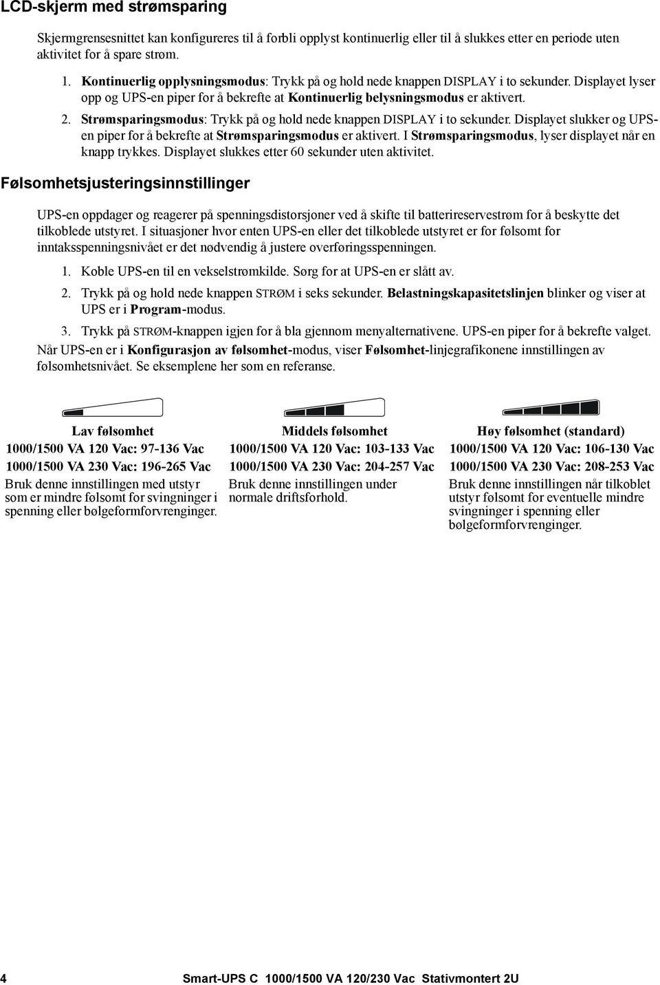 Strømsparingsmodus: Trykk på og hold nede knappen DISPLAY i to sekunder. Displayet slukker og UPSen piper for å bekrefte at Strømsparingsmodus er aktivert.