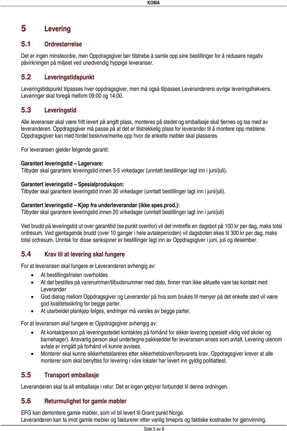 3 Leveringstid Alle leveranser skal være fritt levert på angitt plass, monteres på stedet og emballasje skal fjernes og tas med av leverandøren.