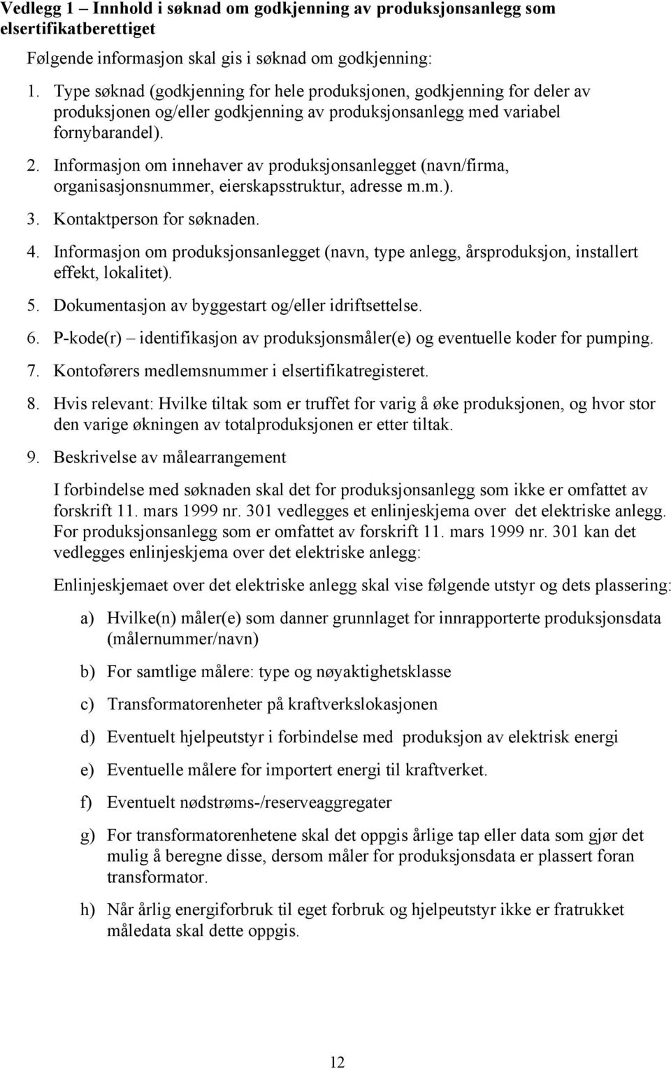 Informasjon om innehaver av produksjonsanlegget (navn/firma, organisasjonsnummer, eierskapsstruktur, adresse m.m.). 3. Kontaktperson for søknaden. 4.