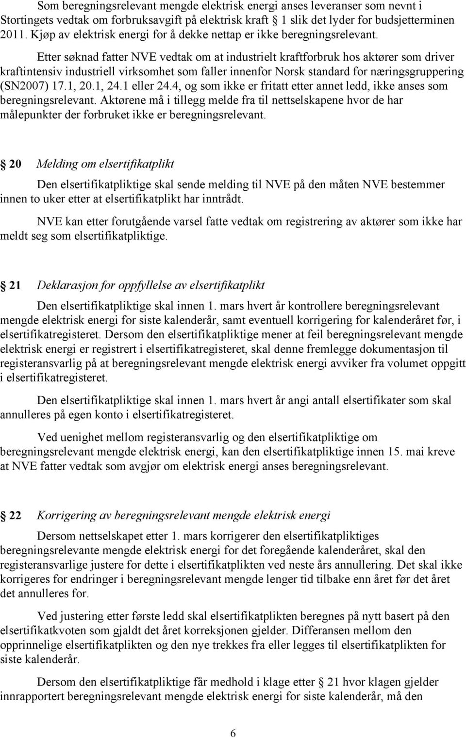 Etter søknad fatter NVE vedtak om at industrielt kraftforbruk hos aktører som driver kraftintensiv industriell virksomhet som faller innenfor Norsk standard for næringsgruppering (SN2007) 17.1, 20.
