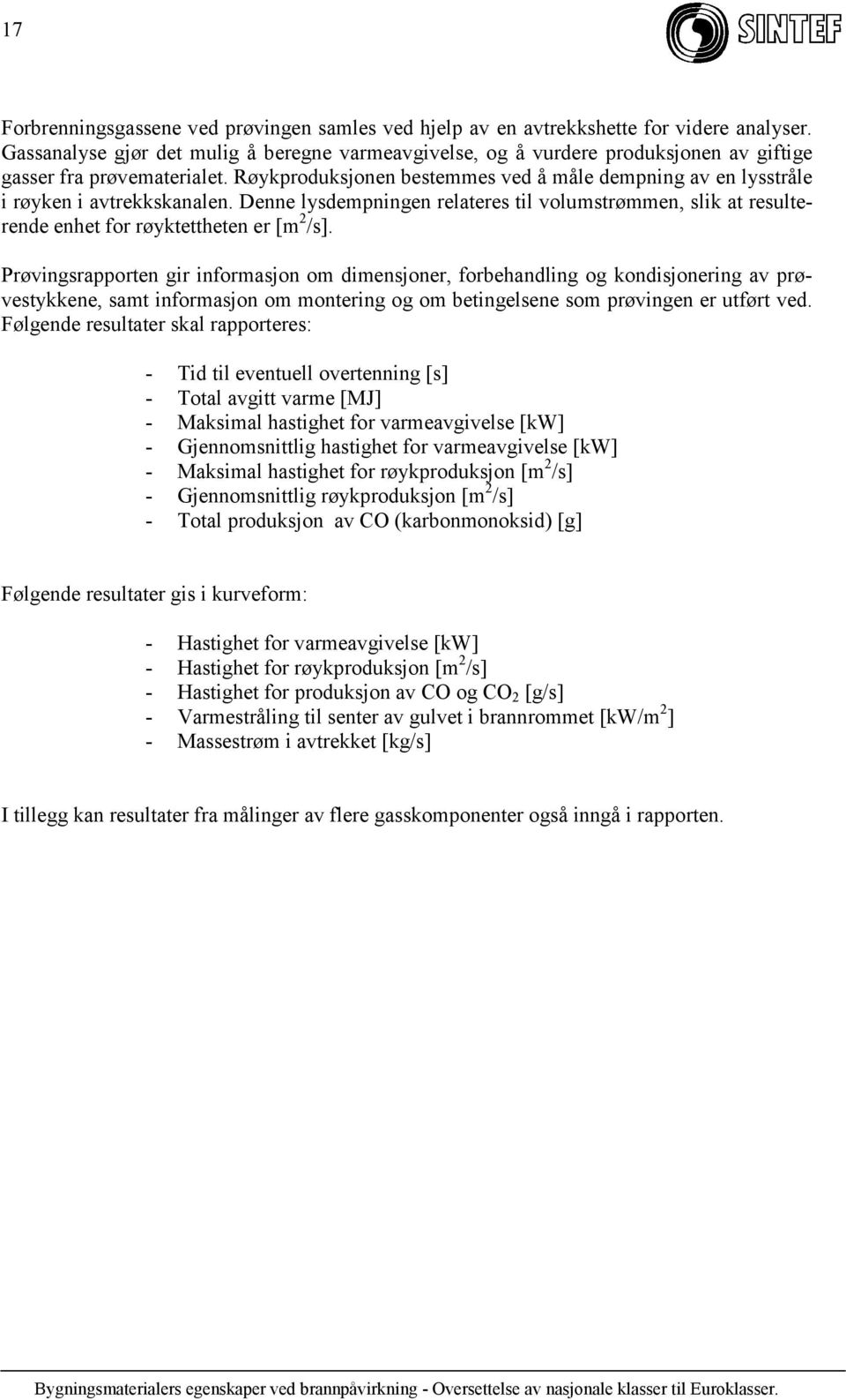 Røykproduksjonen bestemmes ved å måle dempning av en lysstråle i røyken i avtrekkskanalen. Denne lysdempningen relateres til volumstrømmen, slik at resulterende enhet for røyktettheten er [m 2 /s].