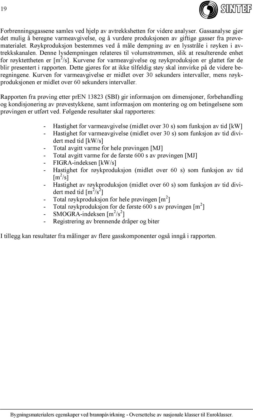 Kurvene for varmeavgivelse og røykproduksjon er glattet før de blir presentert i rapporten. Dette gjøres for at ikke tilfeldig støy skal innvirke på de videre beregningene.