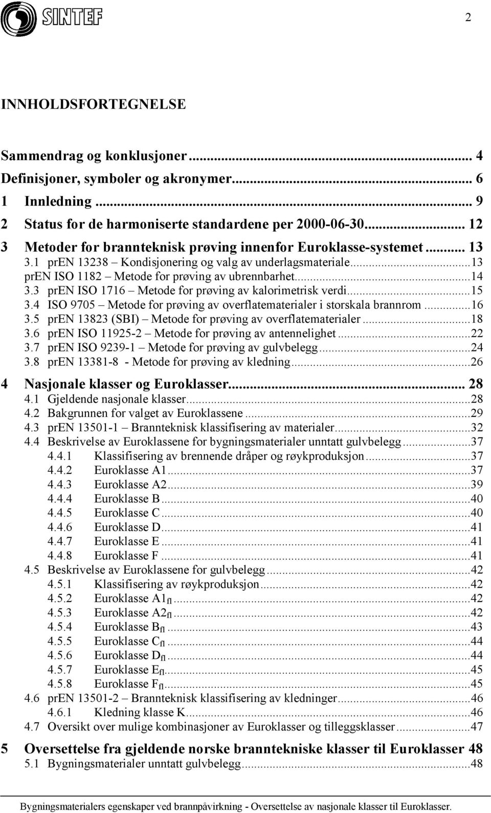 3 pren ISO 1716 Metode for prøving av kalorimetrisk verdi...15 3.4 ISO 9705 Metode for prøving av overflatematerialer i storskala brannrom...16 3.