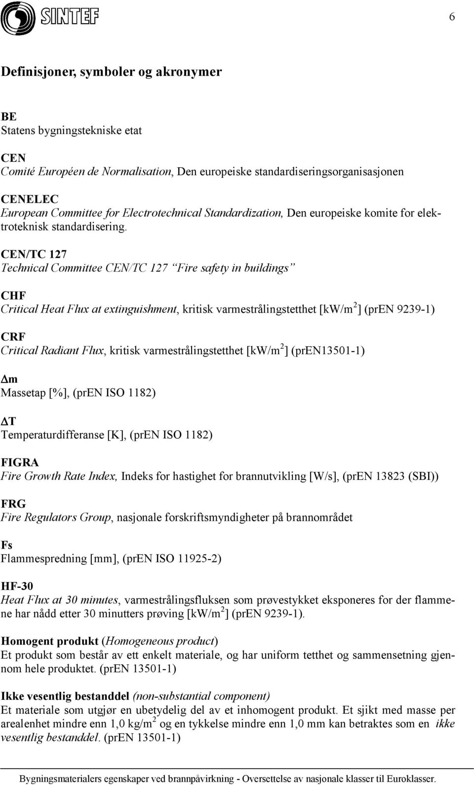 CEN/TC 127 Technical Committee CEN/TC 127 Fire safety in buildings CHF Critical Heat Flux at extinguishment, kritisk varmestrålingstetthet [kw/m 2 ] (pren 9239-1) CRF Critical Radiant Flux, kritisk