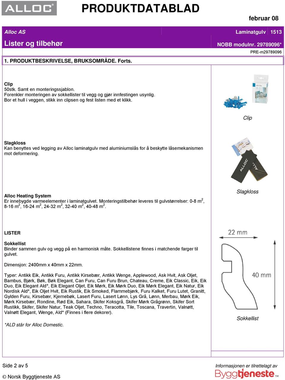 Monteringstilbehør leveres til gulvstørrelser: 0-8 m 2, 8-16 m 2, 16-24 m 2, 24-32 m 2, 32-40 m 2, 40-48 m 2. Slagkloss LISTER Binder sammen gulv og vegg på en harmonisk måte.