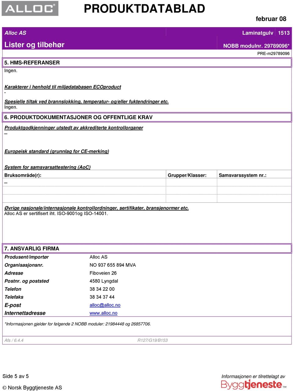 Bruksområde(r): Grupper/Klasser: Samsvarssystem nr.: Øvrige nasjonale/internasjonale kontrollordninger, sertifikater, bransjenormer etc. Alloc AS er sertifisert iht. ISO-9001og ISO-14001. 7.