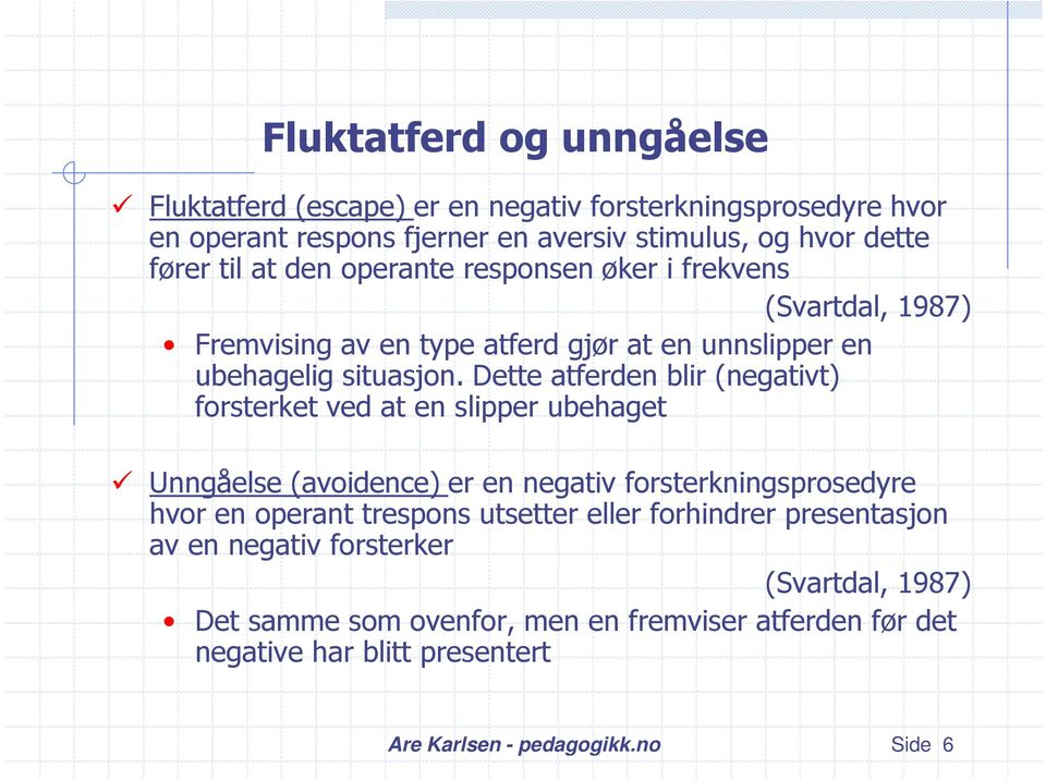 Dette atferden blir (negativt) forsterket ved at en slipper ubehaget Unngåelse (avoidence) er en negativ forsterkningsprosedyre hvor en operant trespons