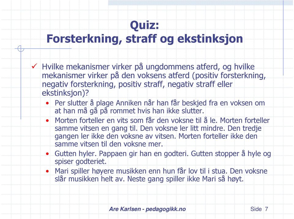 Morten forteller samme vitsen en gang til. Den voksne ler litt mindre. Den tredje gangen ler ikke den voksne av vitsen. Morten forteller ikke den samme vitsen til den voksne mer. Gutten hyler.