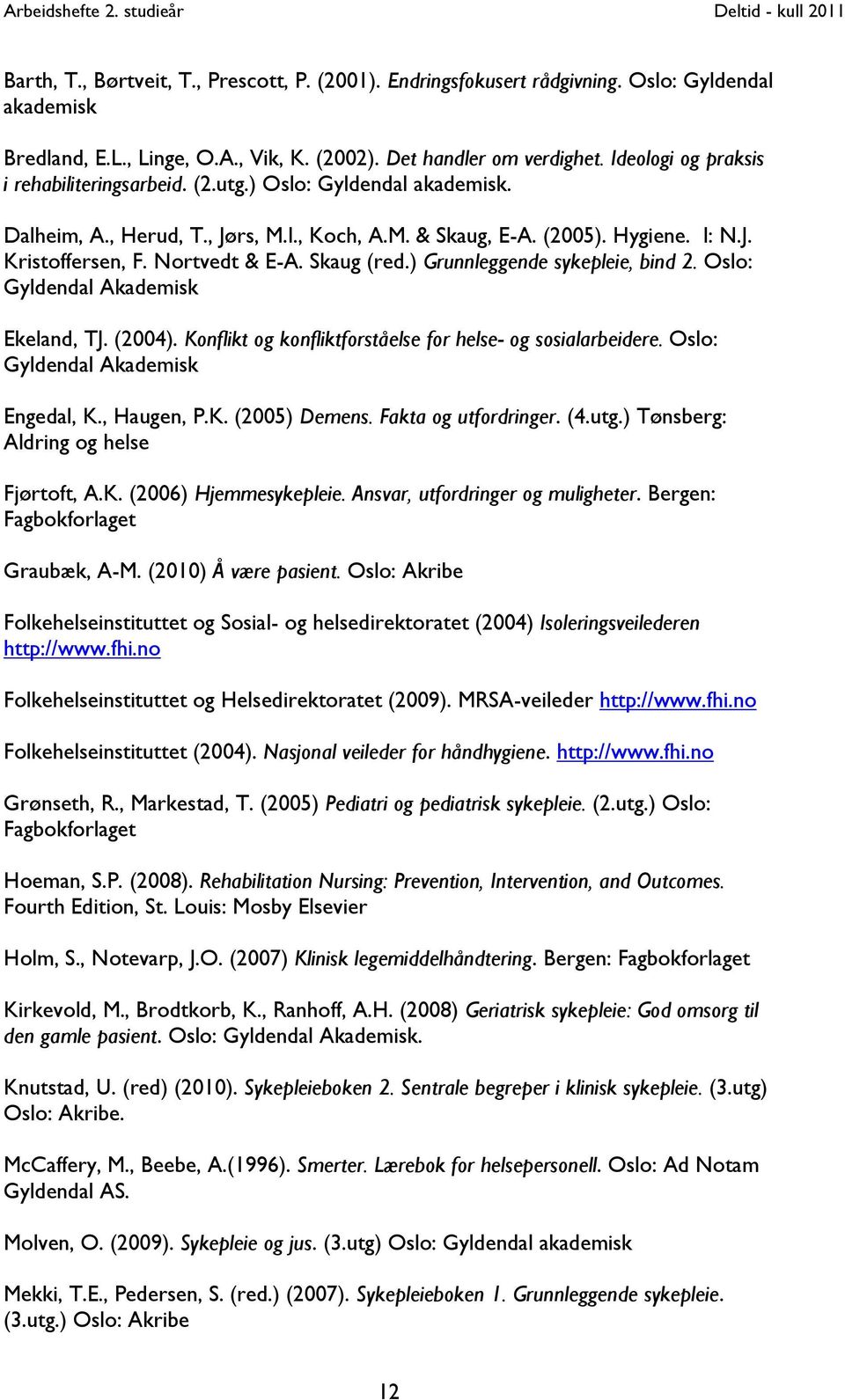 Skaug (red.) Grunnleggende sykepleie, bind 2. Oslo: Gyldendal Akademisk Ekeland, TJ. (2004). Konflikt og konfliktforståelse for helse- og sosialarbeidere. Oslo: Gyldendal Akademisk Engedal, K.