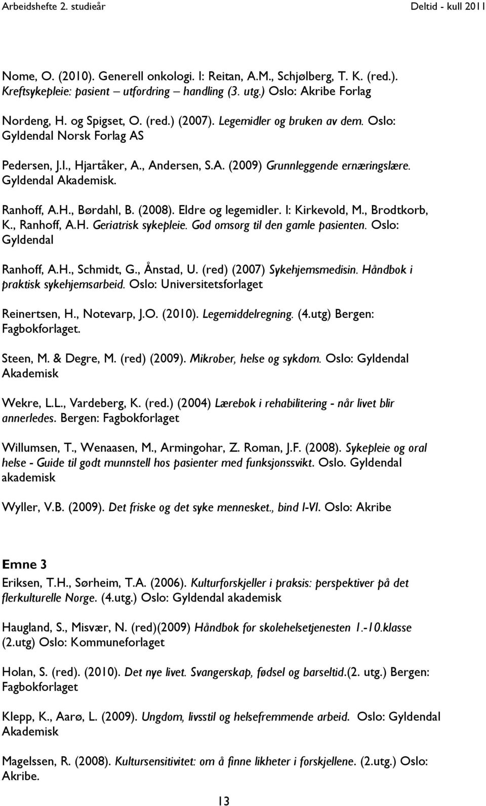 Eldre og legemidler. I: Kirkevold, M., Brodtkorb, K., Ranhoff, A.H. Geriatrisk sykepleie. God omsorg til den gamle pasienten. Oslo: Gyldendal Ranhoff, A.H., Schmidt, G., Ånstad, U.