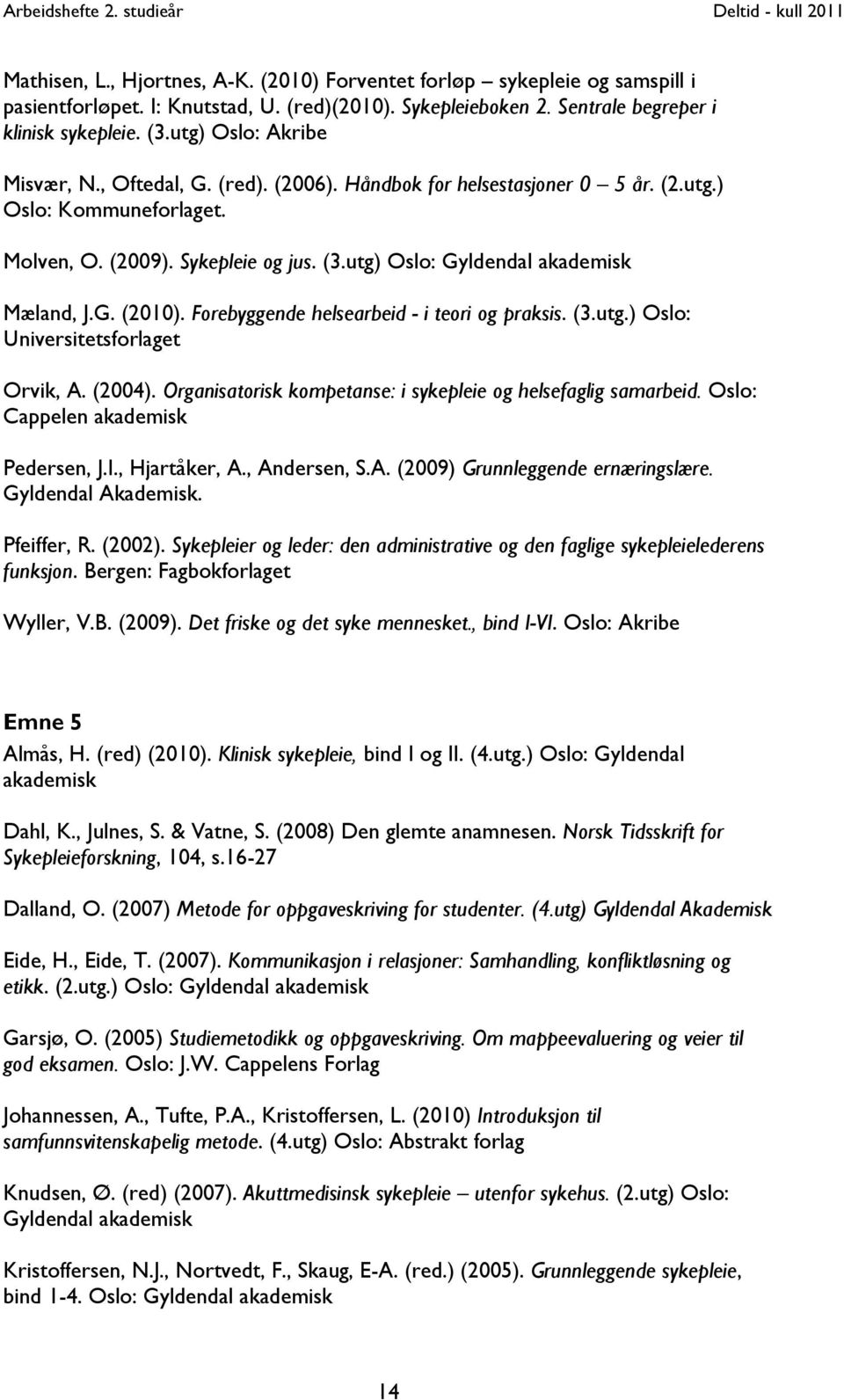 utg) Oslo: Gyldendal akademisk Mæland, J.G. (2010). Forebyggende helsearbeid - i teori og praksis. (3.utg.) Oslo: Universitetsforlaget Orvik, A. (2004).