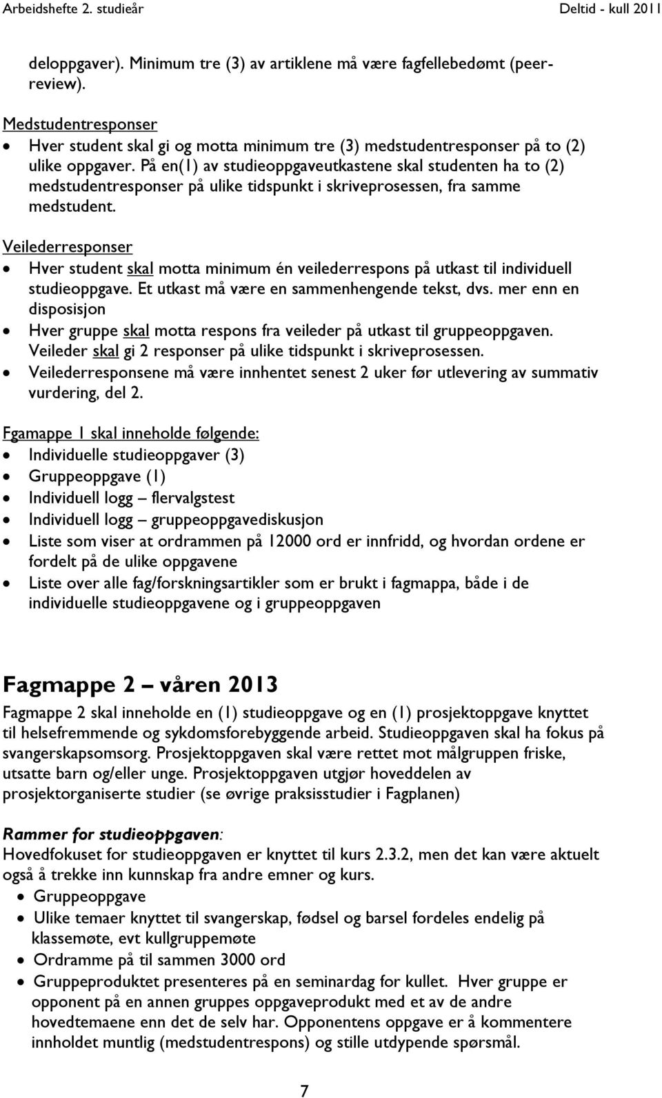 Veilederresponser Hver student skal motta minimum én veilederrespons på utkast til individuell studieoppgave. Et utkast må være en sammenhengende tekst, dvs.