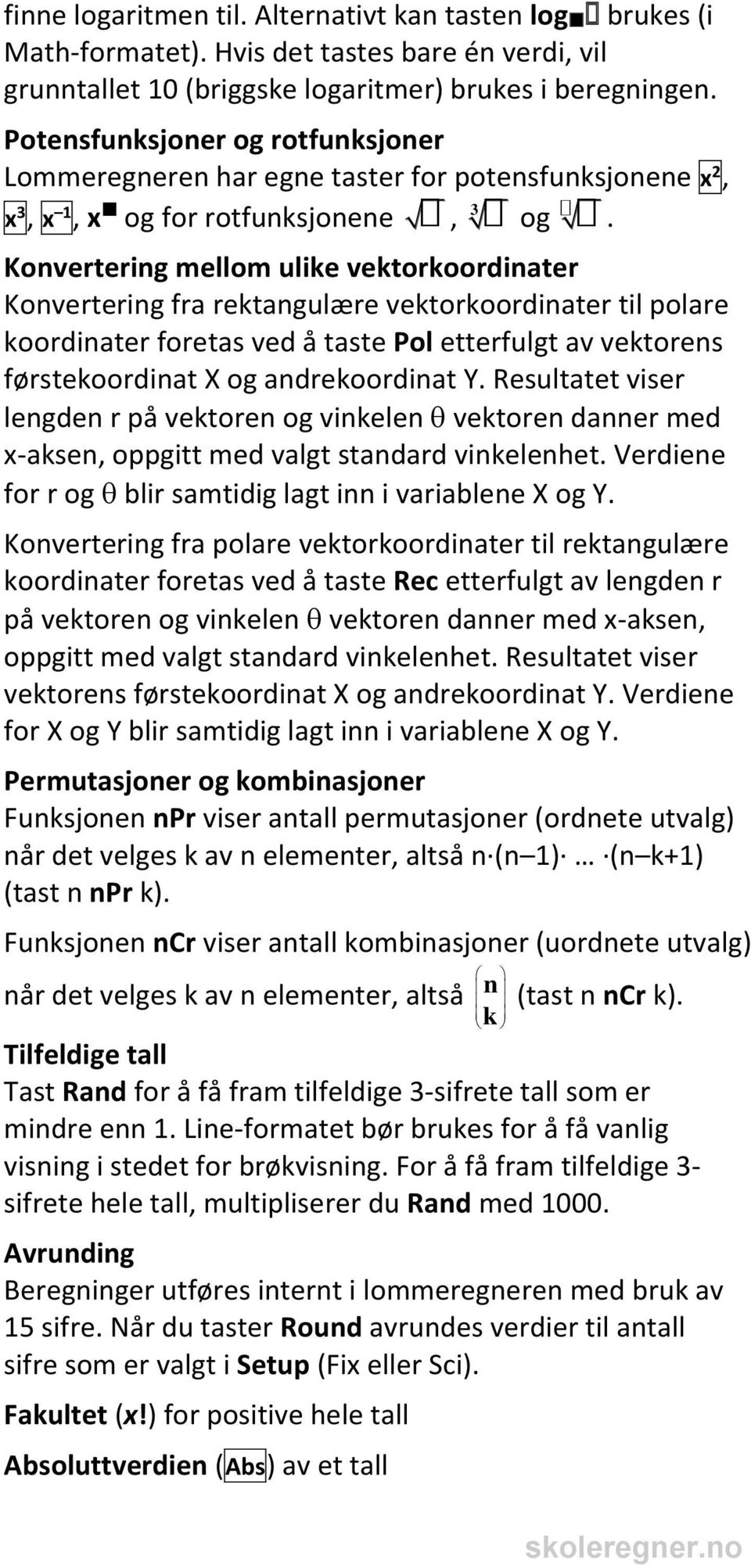 Konvertering mellom ulike vektorkoordinater Konvertering fra rektangulære vektorkoordinater til polare koordinater foretas ved å taste Pol etterfulgt av vektorens førstekoordinat X og andrekoordinat