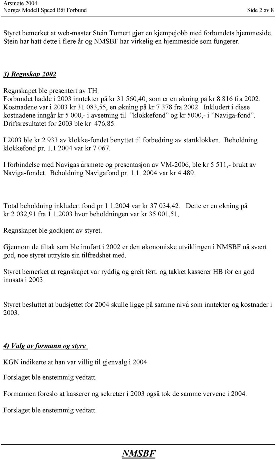 Forbundet hadde i 2003 inntekter på kr 31 560,40, som er en økning på kr 8 816 fra 2002. Kostnadene var i 2003 kr 31 083,55, en økning på kr 7 378 fra 2002.