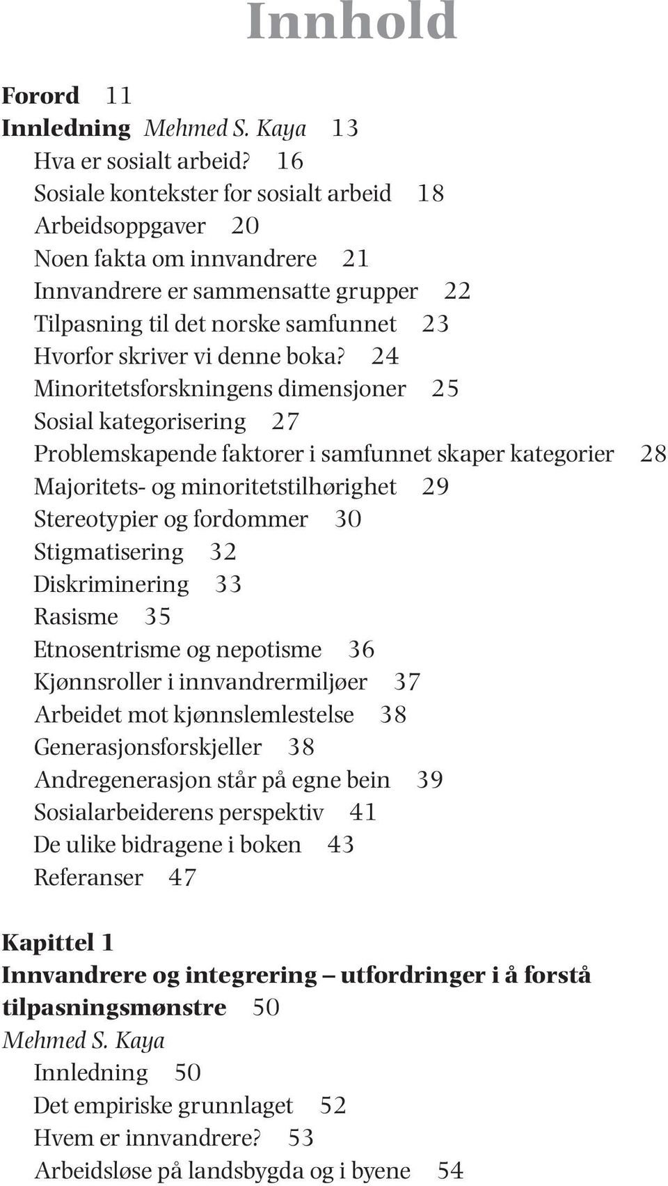 24 Minoritetsforskningens dimensjoner 25 Sosial kategorisering 27 Problemskapende faktorer i samfunnet skaper kategorier 28 Majoritets- og minoritetstilhørighet 29 Stereotypier og fordommer 30