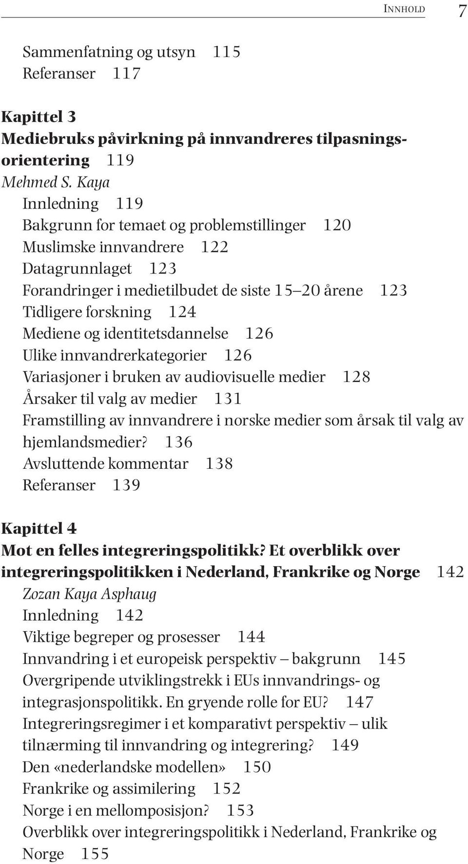 identitetsdannelse 126 Ulike innvandrerkategorier 126 Variasjoner i bruken av audiovisuelle medier 128 Årsaker til valg av medier 131 Framstilling av innvandrere i norske medier som årsak til valg av