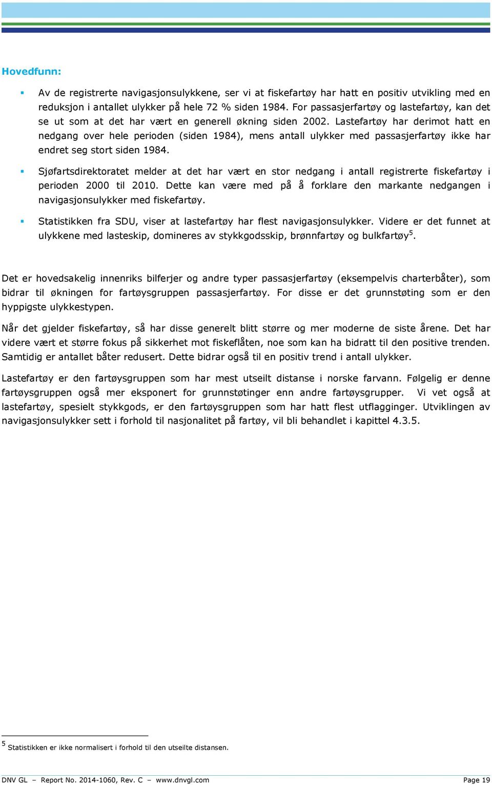 Lastefartøy har derimot hatt en nedgang over hele perioden (siden 1984), mens antall ulykker med passasjerfartøy ikke har endret seg stort siden 1984.