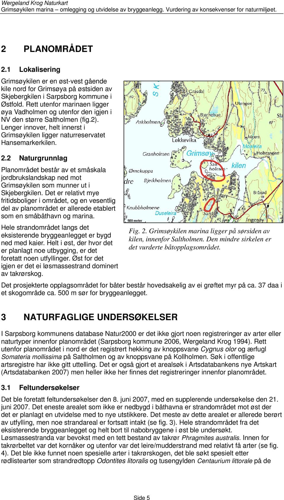 2 Naturgrunnlag Planområdet består av et småskala jordbrukslandskap ned mot Grimsøykilen som munner ut i Skjebergkilen.
