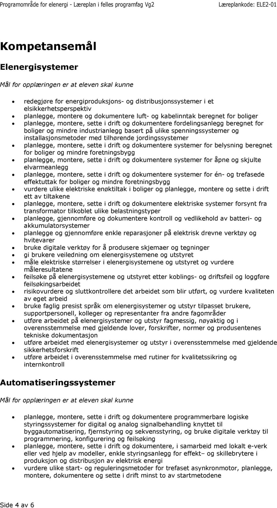 tilhørende jordingssystemer planlegge, montere, sette i drift og dokumentere systemer for belysning beregnet for boliger og mindre foretningsbygg planlegge, montere, sette i drift og dokumentere