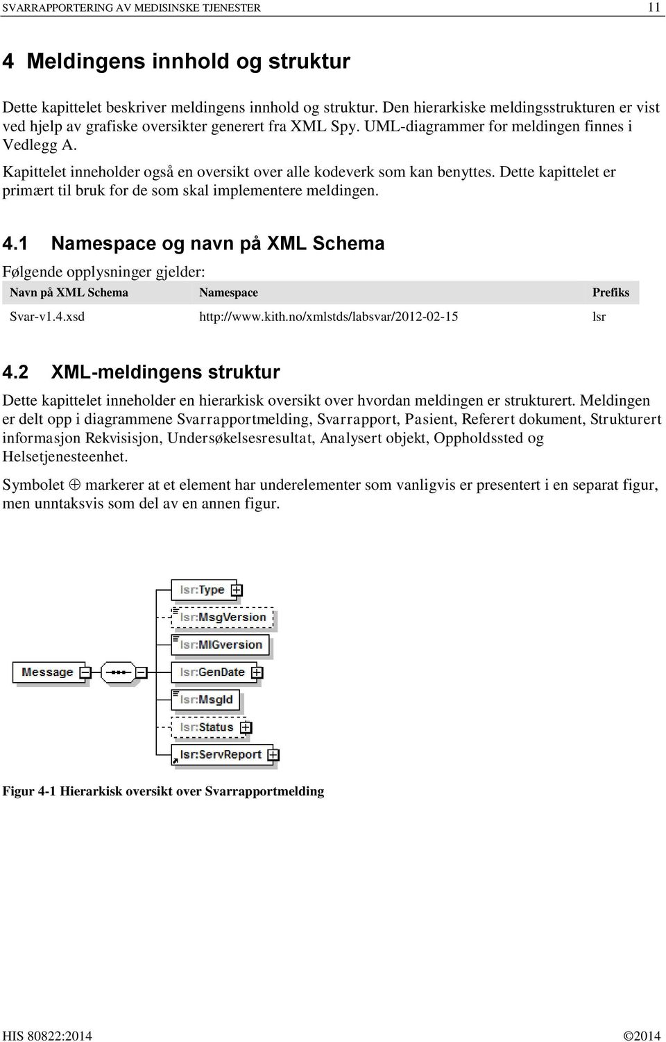 Kapittelet inneholder også en oversikt over alle kodeverk som kan benyttes. Dette kapittelet er primært til bruk for de som skal implementere meldingen. 4.