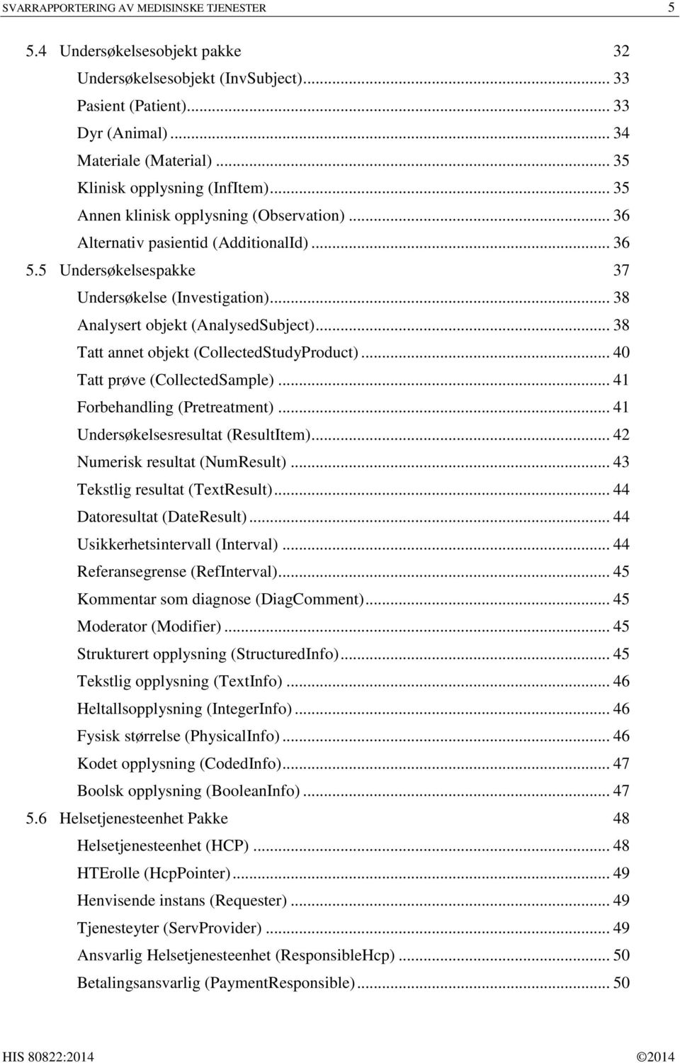 .. 38 Analysert objekt (AnalysedSubject)... 38 Tatt annet objekt (CollectedStudyProduct)... 40 Tatt prøve (CollectedSample)... 41 Forbehandling (Pretreatment)... 41 Undersøkelsesresultat (ResultItem).