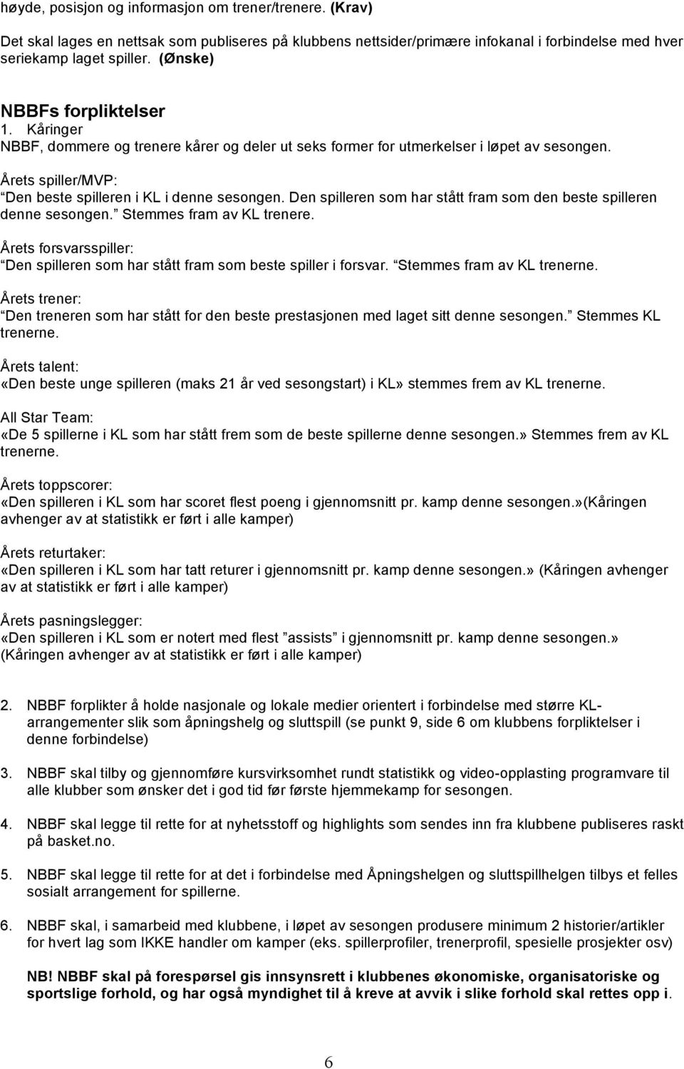 Den spilleren som har stått fram som den beste spilleren denne sesongen. Stemmes fram av KL trenere. Årets forsvarsspiller: Den spilleren som har stått fram som beste spiller i forsvar.