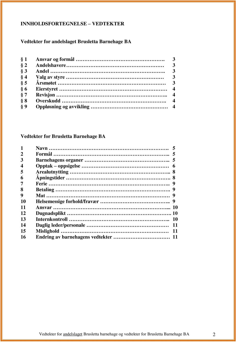 . 5 3 Barnehagens organer.. 5 4 Opptak oppsigelse 6 5 Arealutnytting.. 8 6 Åpningstider. 8 7 Ferie.. 9 8 Betaling. 9 9 Mat 9 10 Helsemessige forhold/fravær.. 9 11 Ansvar.