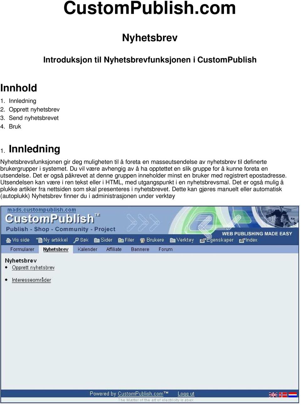 Du vil være avhengig av å ha opptettet en slik gruppe for å kunne foreta en utsendelse. Det er også påkrevet at denne gruppen inneholder minst en bruker med registrert epostadresse.