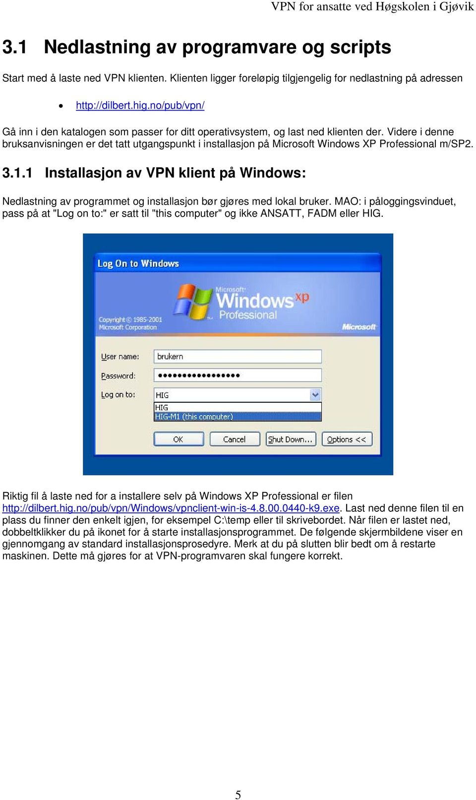 Videre i denne bruksanvisningen er det tatt utgangspunkt i installasjon på Microsoft Windows XP Professional m/sp2. 3.1.