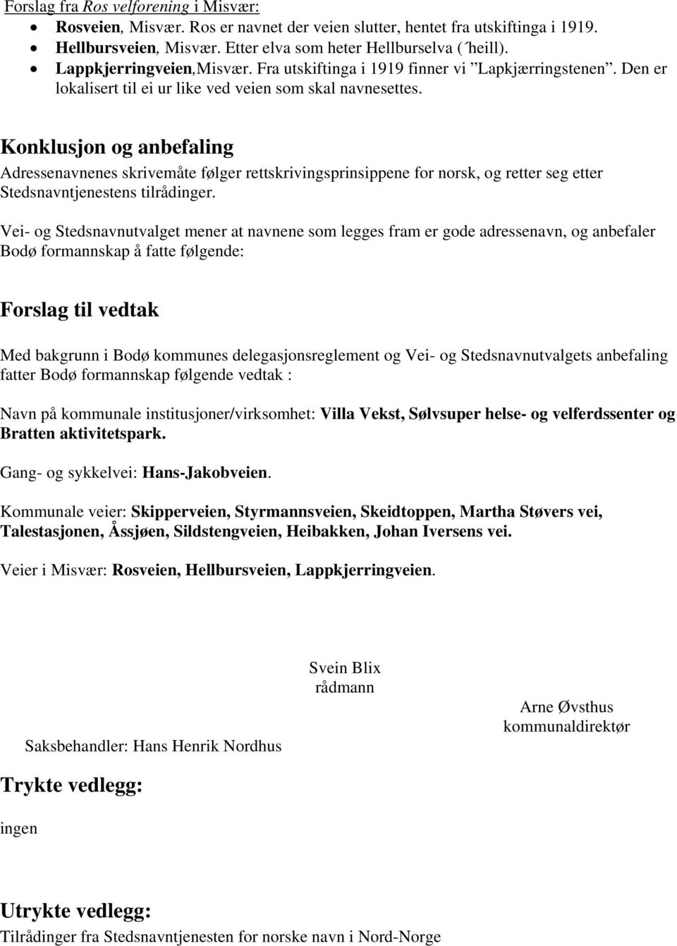 Konklusjon og anbefaling Adressenavnenes skrivemåte følger rettskrivingsprinsippene for norsk, og retter seg etter Stedsnavntjenestens tilrådinger.