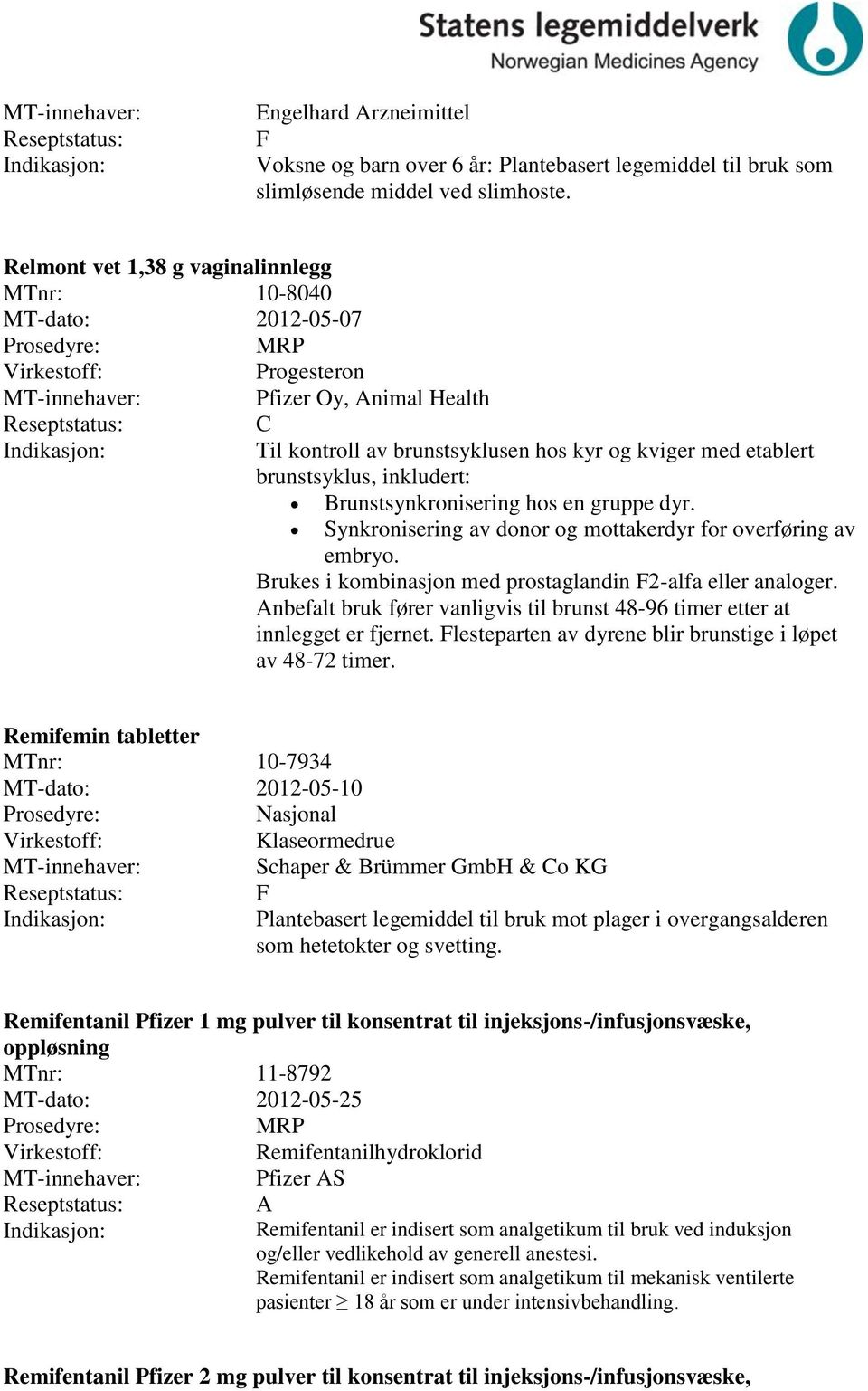 Brunstsynkronisering hos en gruppe dyr. Synkronisering av donor og mottakerdyr for overføring av embryo. Brukes i kombinasjon med prostaglandin F2-alfa eller analoger.